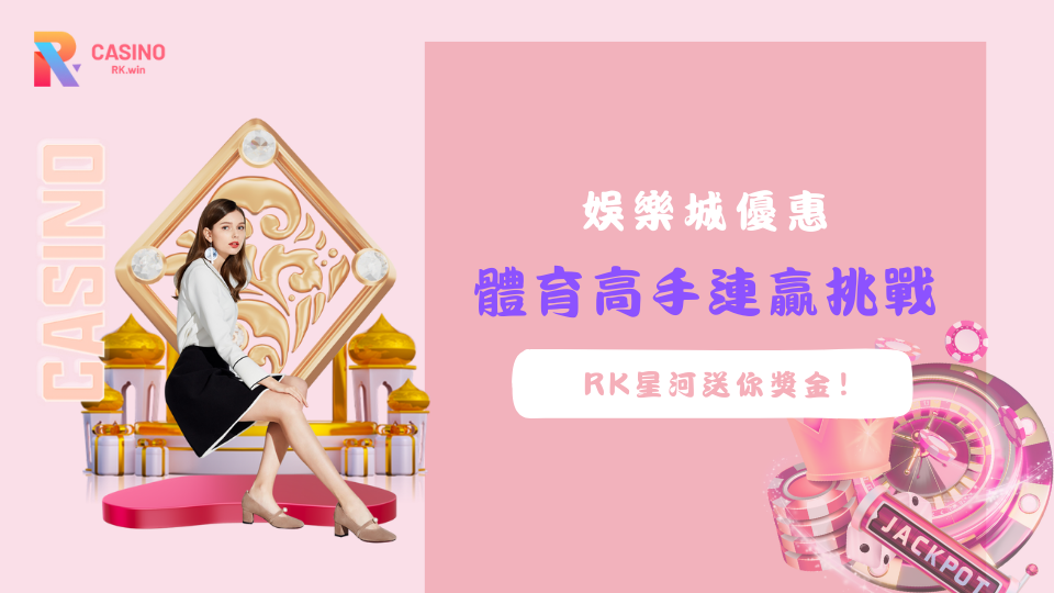 RK星河娛樂城體育高手連贏挑戰-娛樂城優惠活動
