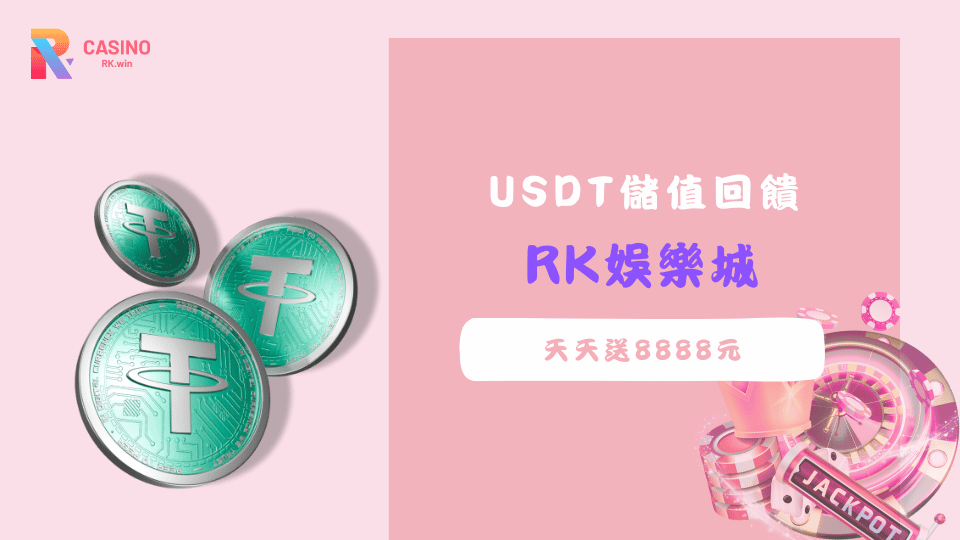 RK娛樂城USDT儲值活動，天天回饋1%最高送8888元