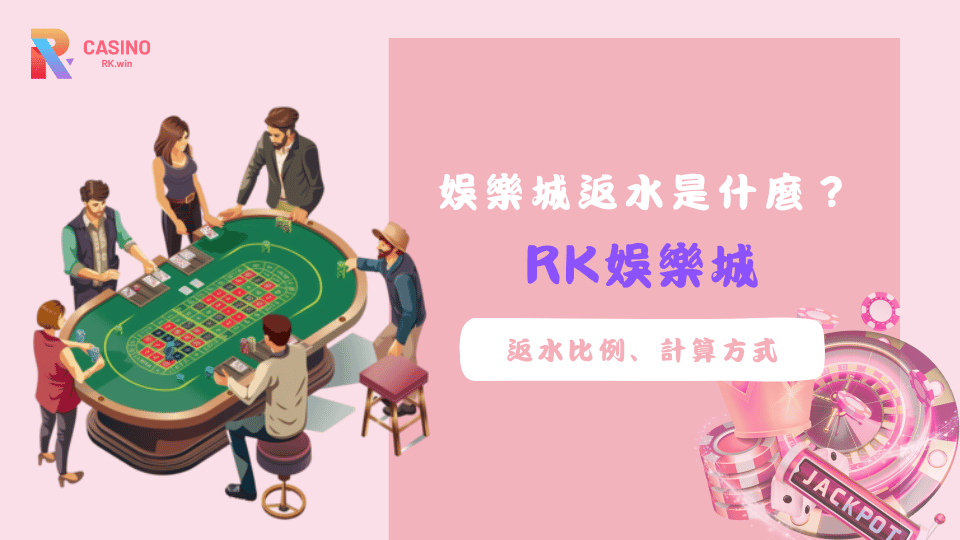 RK娛樂城返水機制解析，搞懂返水比例與洗碼量輕鬆領回饋