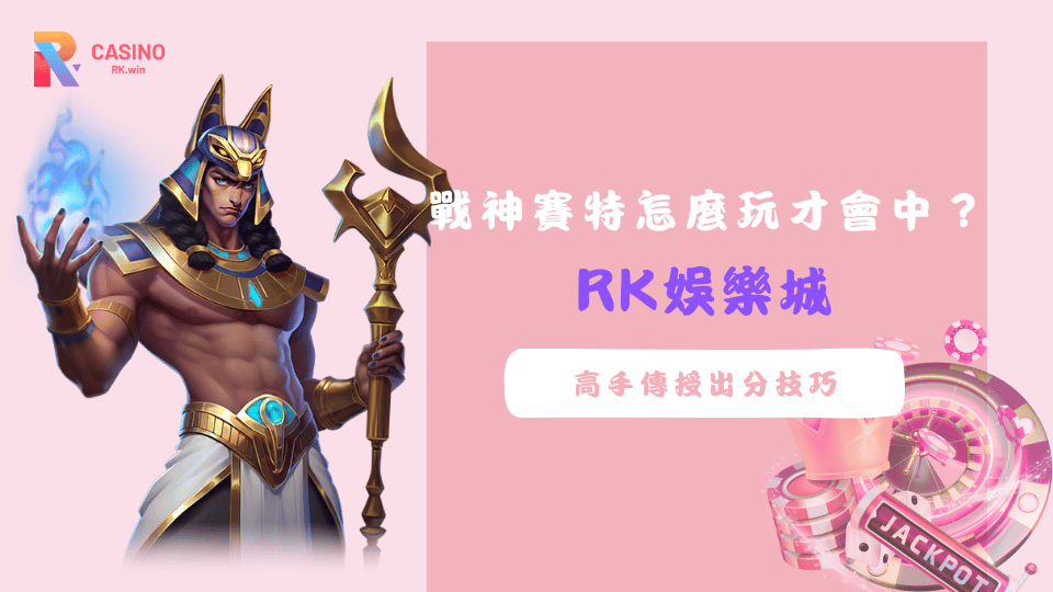 RK娛樂城戰神賽特玩家實戰教學，掌握壓分節奏與出分訊號技巧